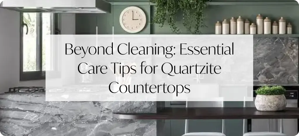 Beyond Cleaning Essential Care Tips for Quartzite Countertops