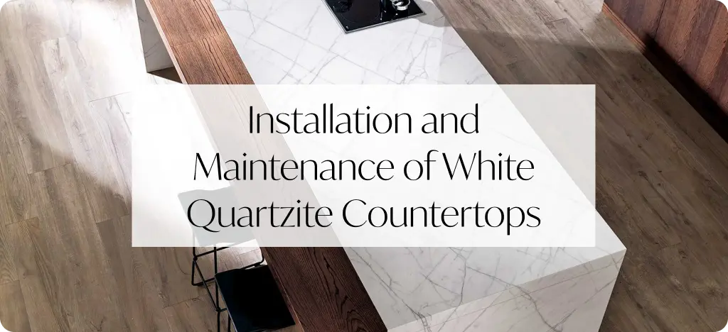 Installation and Maintenance of White Quartzite Countertops